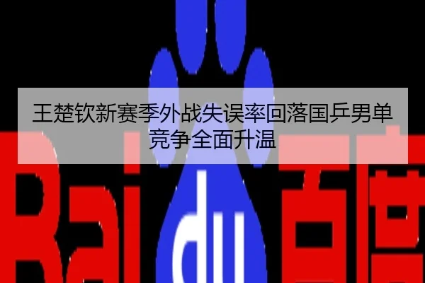 王楚钦新赛季外战失误率回落国乒男单竞争全面升温