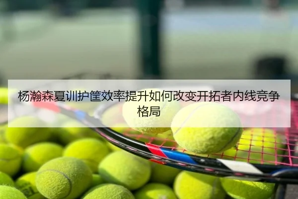 杨瀚森夏训护筐效率提升如何改变开拓者内线竞争格局