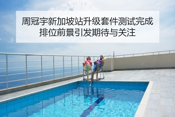 周冠宇新加坡站升级套件测试完成 排位前景引发期待与关注