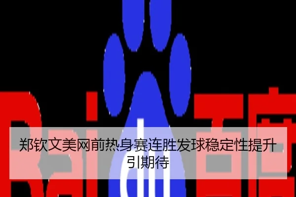 郑钦文美网前热身赛连胜发球稳定性提升引期待