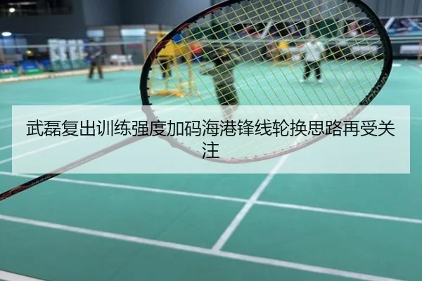 武磊复出训练强度加码海港锋线轮换思路再受关注